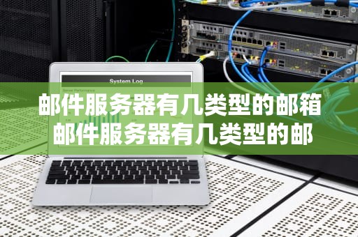 邮件服务器有几类型的邮箱 邮件服务器有几类型的邮箱号