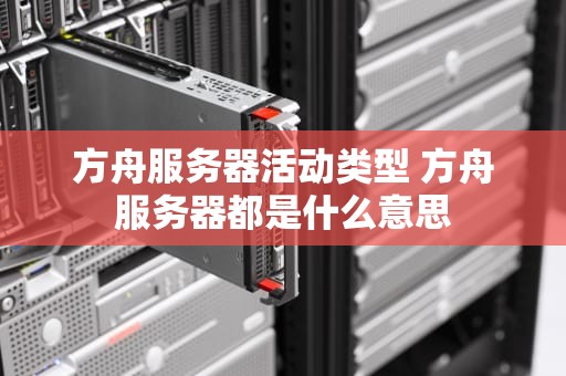 方舟服务器活动类型 方舟服务器都是什么意思
