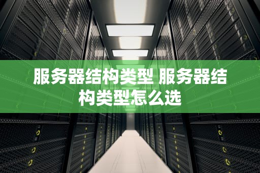 服务器结构类型 服务器结构类型怎么选