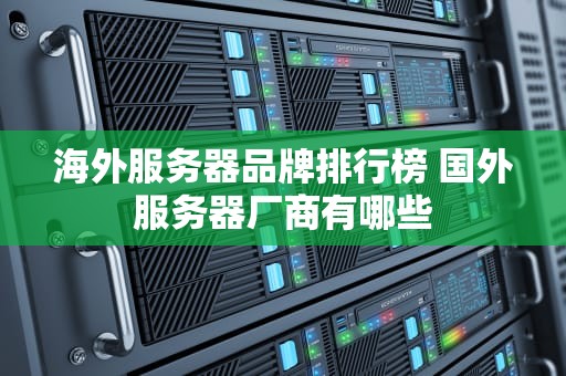 海外服务器品牌排行榜 国外服务器厂商有哪些
