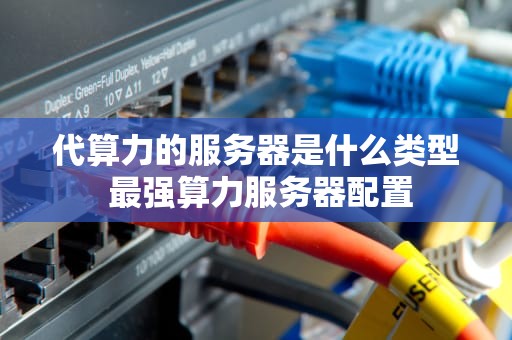 代算力的服务器是什么类型 最强算力服务器配置