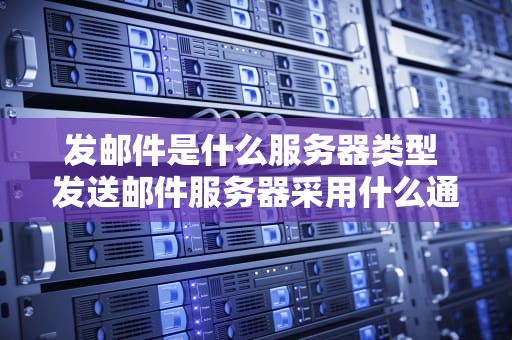 发邮件是什么服务器类型 发送邮件服务器采用什么通信协议