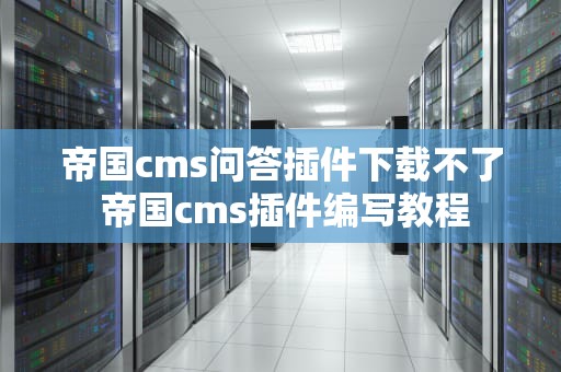 帝国cms问答插件下载不了 帝国cms插件编写教程