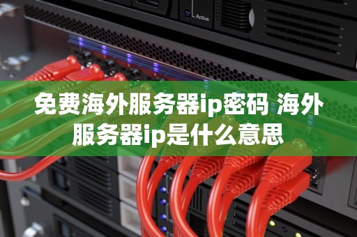 免费海外服务器ip密码 海外服务器ip是什么意思