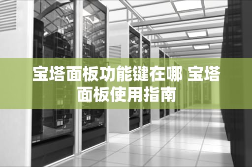 宝塔面板功能键在哪 宝塔面板使用指南