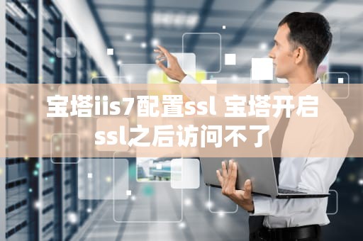 宝塔iis7配置ssl 宝塔开启ssl之后访问不了