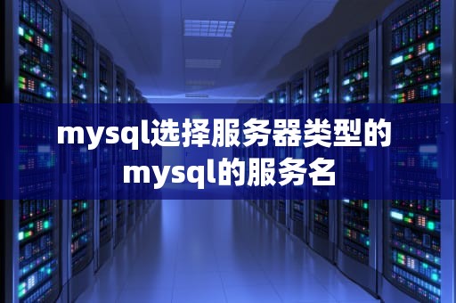 mysql选择服务器类型的 mysql的服务名