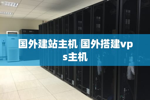 国外建站主机 国外搭建vps主机