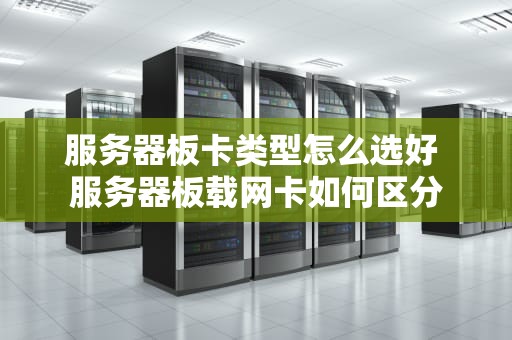 服务器板卡类型怎么选好 服务器板载网卡如何区分