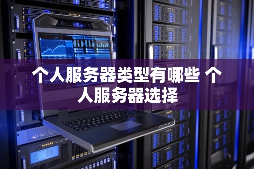 个人服务器类型有哪些 个人服务器选择