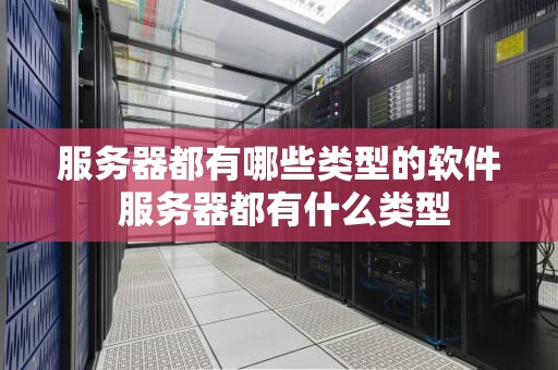 服务器都有哪些类型的软件 服务器都有什么类型