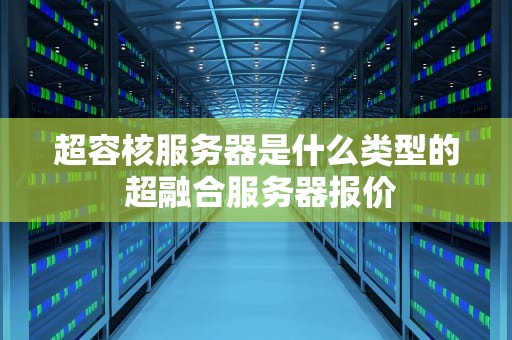 超容核服务器是什么类型的 超融合服务器报价