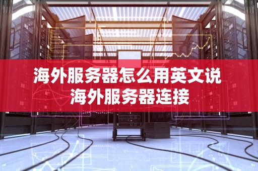 海外服务器怎么用英文说 海外服务器连接