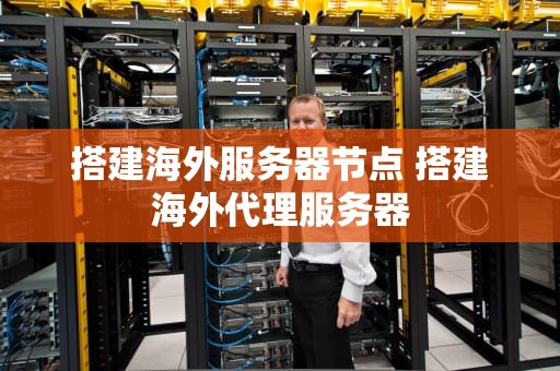 搭建海外服务器节点 搭建海外代理服务器