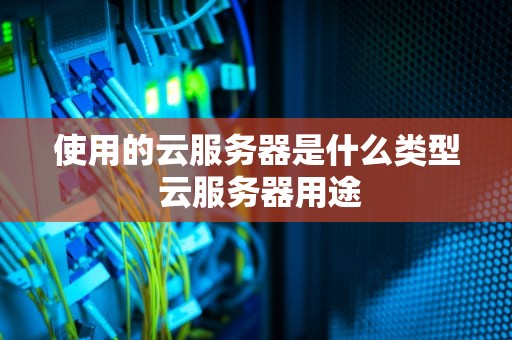 使用的云服务器是什么类型 云服务器用途