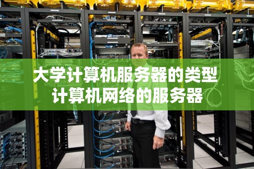 大学计算机服务器的类型 计算机网络的服务器