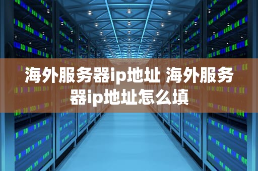 海外服务器ip地址 海外服务器ip地址怎么填