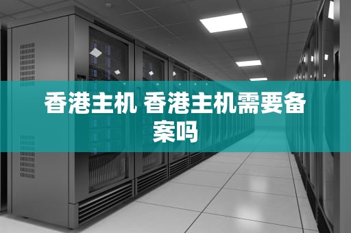 香港主机 香港主机需要备案吗