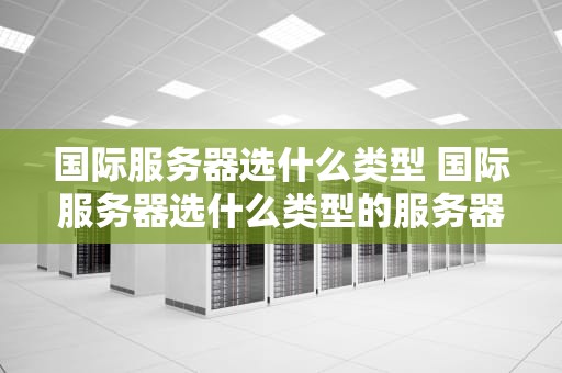 国际服务器选什么类型 国际服务器选什么类型的服务器