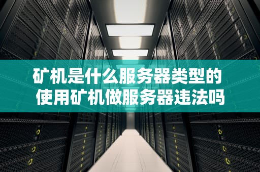 矿机是什么服务器类型的 使用矿机做服务器违法吗