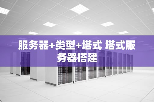 服务器+类型+塔式 塔式服务器搭建