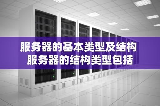 服务器的基本类型及结构 服务器的结构类型包括