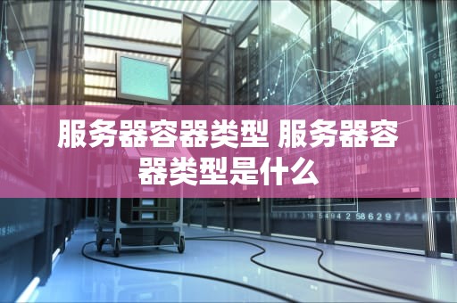 服务器容器类型 服务器容器类型是什么