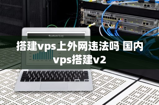 搭建vps上外网违法吗 国内vps搭建v2