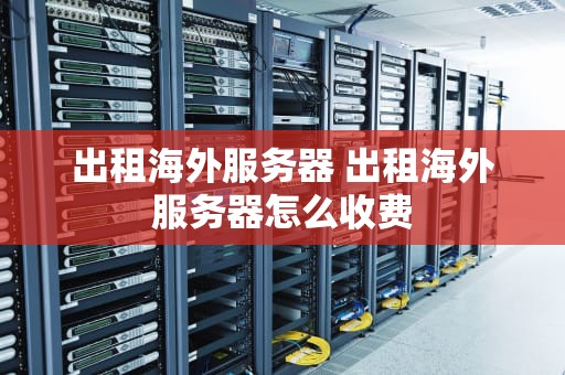 出租海外服务器 出租海外服务器怎么收费