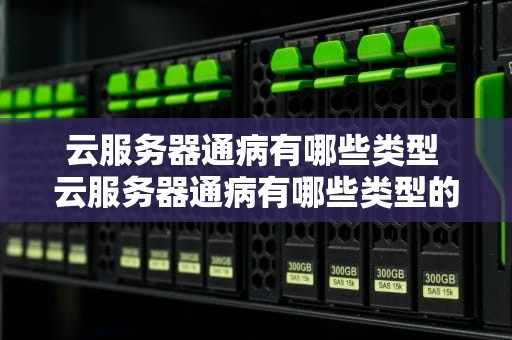 云服务器通病有哪些类型 云服务器通病有哪些类型的