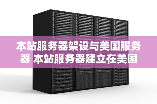 本站服务器架设与美国服务器 本站服务器建立在美国