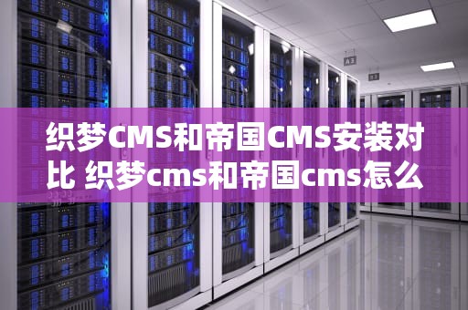织梦CMS和帝国CMS安装对比 织梦cms和帝国cms怎么选择才更合适