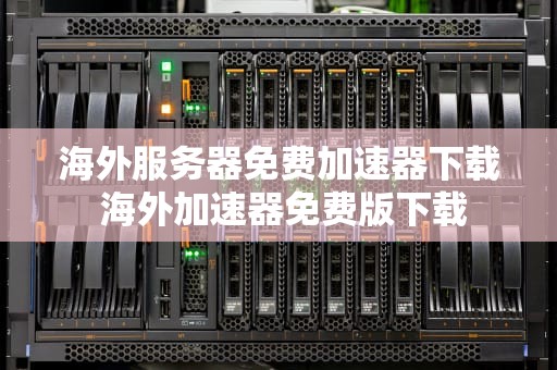 海外服务器免费加速器下载 海外加速器免费版下载