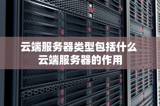 云端服务器类型包括什么 云端服务器的作用