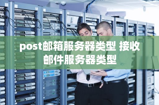 post邮箱服务器类型 接收邮件服务器类型