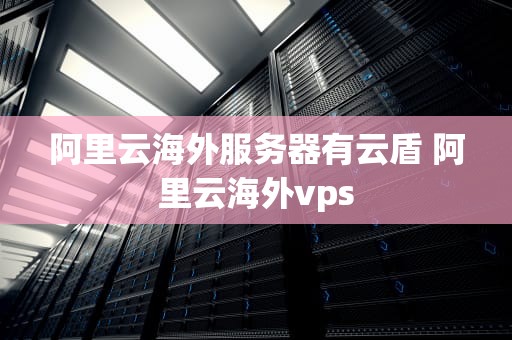 阿里云海外服务器有云盾 阿里云海外vps