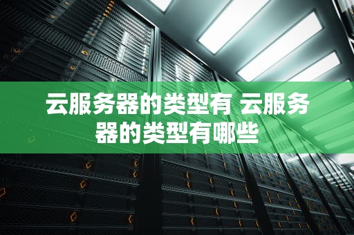 云服务器的类型有 云服务器的类型有哪些