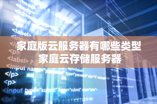 家庭版云服务器有哪些类型 家庭云存储服务器