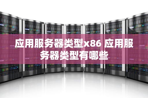 应用服务器类型x86 应用服务器类型有哪些