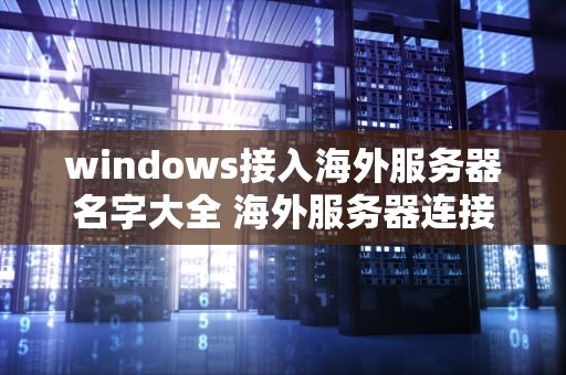 windows接入海外服务器名字大全 海外服务器连接