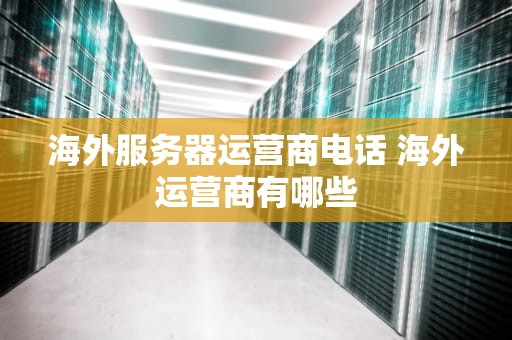 海外服务器运营商电话 海外运营商有哪些