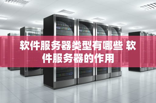软件服务器类型有哪些 软件服务器的作用