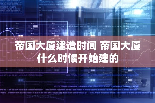 帝国大厦建造时间 帝国大厦什么时候开始建的