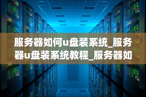 服务器如何u盘装系统_服务器u盘装系统教程_服务器如何U盘装系统