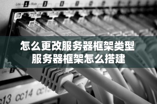 怎么更改服务器框架类型 服务器框架怎么搭建