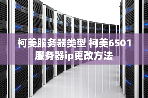 柯美服务器类型 柯美6501服务器ip更改方法