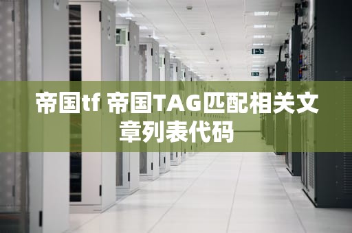 帝国tf 帝国TAG匹配相关文章列表代码