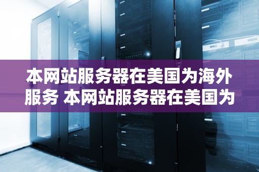 本网站服务器在美国为海外服务 本网站服务器在美国为海外服务怎么设置