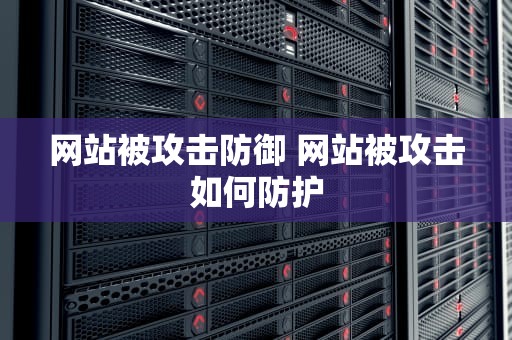 网站被攻击防御 网站被攻击如何防护