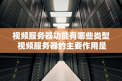 视频服务器功能有哪些类型 视频服务器的主要作用是用来完成对视频信号的 工作